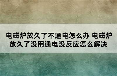 电磁炉放久了不通电怎么办 电磁炉放久了没用通电没反应怎么解决